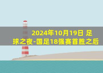 2024年10月19日 足球之夜-国足18强赛首胜之后